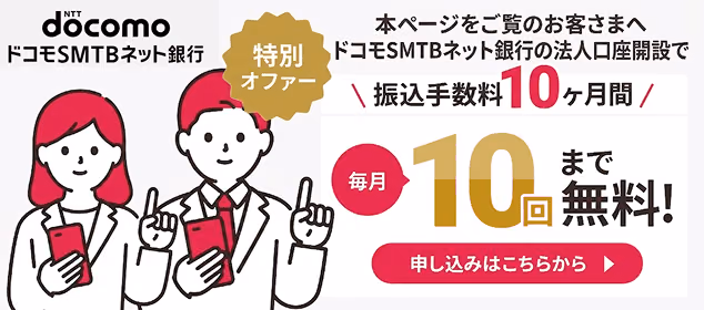 【本ページをご覧のお客様へ】ドコモSMTBネット銀行の法人口座開設で、振込手数料が10ヶ月間、毎月10回まで無料!!申し込みはこちらから